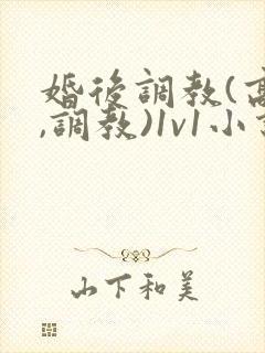 婚后调教(高h,调教)1v1小说