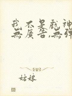 我不是戏神小说无广告,无弹窗