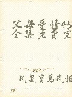 父母爱情45集全集免费完整版
