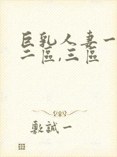 巨乳人妻一区,二区,三区