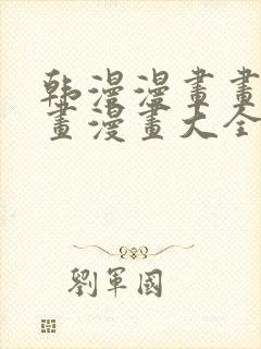 韩漫漫画画免费画漫画大全在线观看