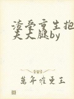 渣受重生抱紧前夫大腿by