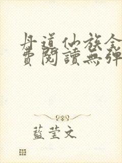 丹道仙族全文免费阅读无弹窗