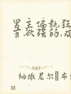 男主偏执狂,占有欲强的,病态文
