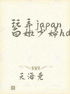 玩弄japan白嫩少妇hd小说