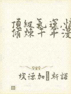 顶级气运,悄悄修炼千年漫画下拉式免费封面