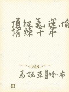 顶级气运,偷偷修炼千年
