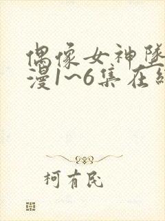 偶像女神坠落动漫1~6集在线看