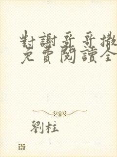 对谢哥哥撒个娇免费阅读全文笔趣阁