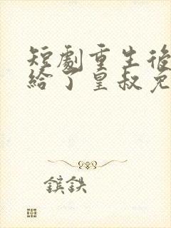 短剧重生后我嫁给了皇叔免费看封面