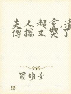 夫人超会,清冷傅总又哭了全集免费观看