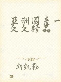 亚洲国产一成人久久精品