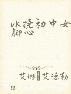 vk挠初中女生脚心
