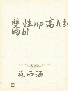 双性np高h纯肉bl