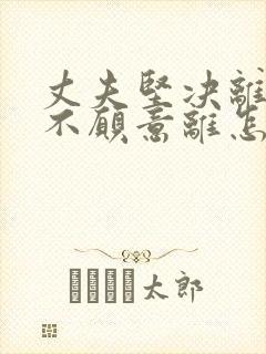 丈夫坚决离婚我不愿意离怎么挽回