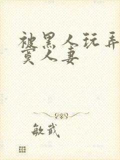被黑人玩弄的寂寞人妻