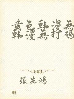 黄色韩漫无删减韩漫无打码