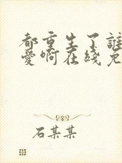 都重生了谁谈恋爱啊在线免费阅读
