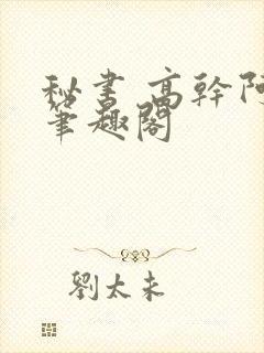 秘书 高干阿蛮笔趣阁