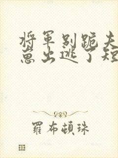 将军别跪夫人带崽出逃了短剧免费观看