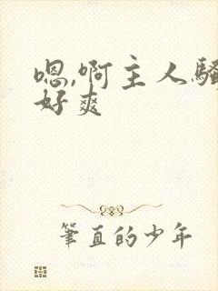 嗯,啊主人骚货好爽