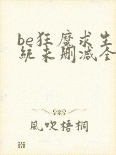 be狂魔求生系统未删减全文加番外txt