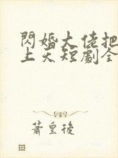 闪婚大佬把我宠上天短剧全集封面