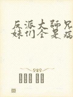 反派大师兄,师妹们全是病娇在线阅读封面