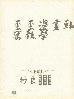 歪歪漫画韩漫秘密教学