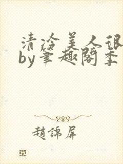 清冷美人很重欲by笔趣阁季白榆