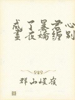 成了暴君心尖宠昼夜娇缠别想逃免费阅读封面