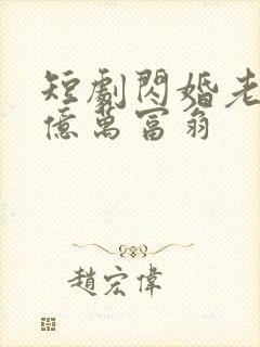 短剧闪婚老公是亿万富翁