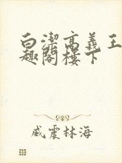 白洁高义王申笔趣阁楼下