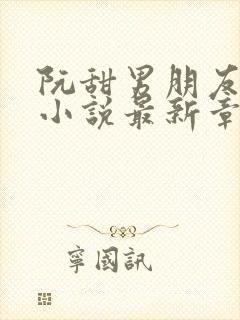 阮甜男朋友室友小说最新章节更新