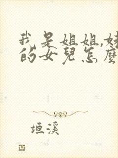 我是姐姐,妹妹的女儿怎么称呼