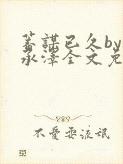 蓄谋已久by魏承泽全文免费笔趣阁