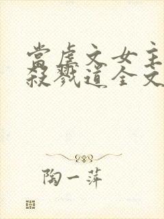 当虐文女主修了杀戮道全文小说