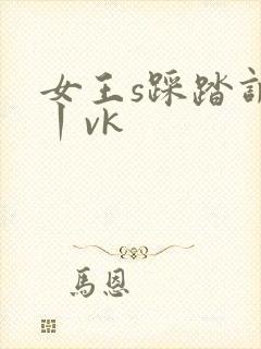 女王s踩踏调教丨vk