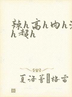 辣h高h肉h激h超h