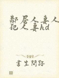 邻居人妻人公侵犯人妻hd