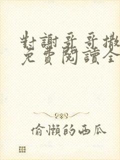 对谢哥哥撒个娇免费阅读全文笔趣阁