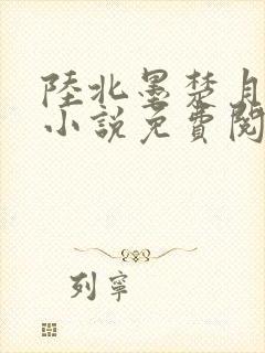 陆北墨楚月离的小说免费阅读无弹窗