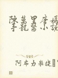 陈万里唐嫣然妙手龙医小说免费