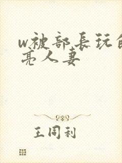 w被部长玩的漂亮人妻