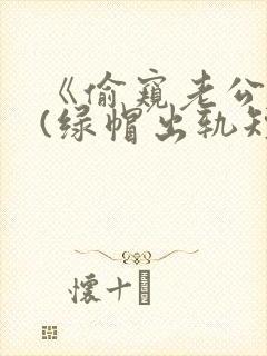 《偷窥老公出轨(绿帽出轨短篇合集)》
