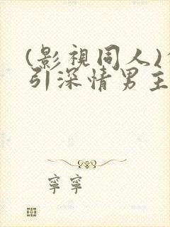 (影视同人)勾引深情男主(出轨h