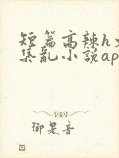 短篇高辣h文合集乱小说app封面