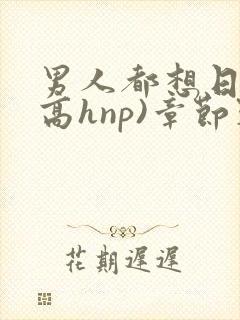 男人都想日她(高hnp)章节列表