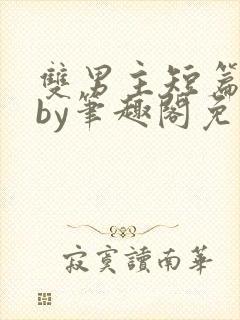 双男主短篇合集by笔趣阁免费阅读