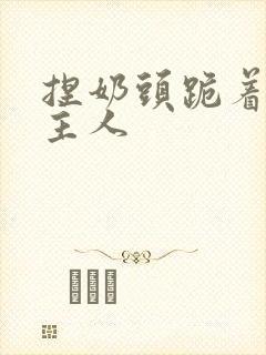捏奶头跪着伺候主人